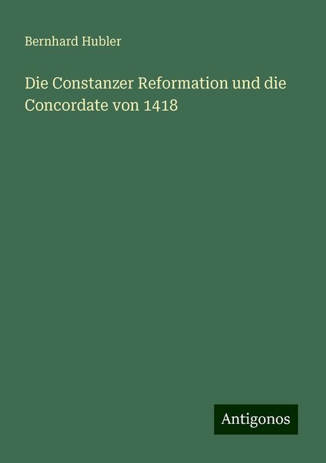 Bernhard Hubler: Die Constanzer Reformation und die Concordate von 1418, Buch