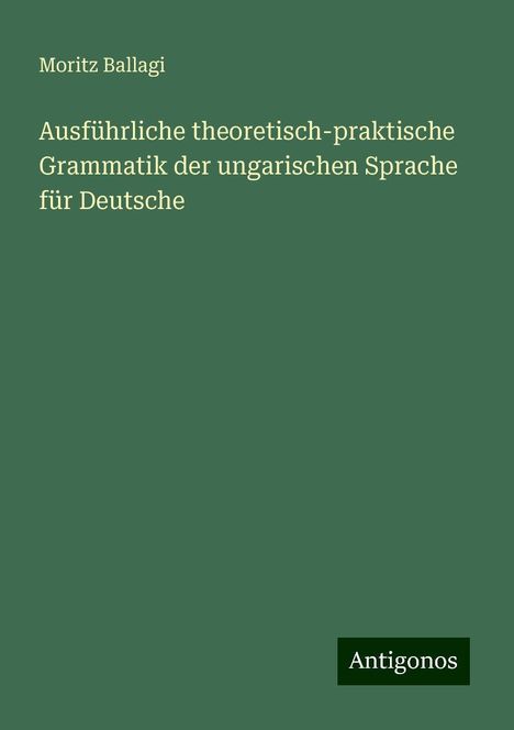 Moritz Ballagi: Ausführliche theoretisch-praktische Grammatik der ungarischen Sprache für Deutsche, Buch