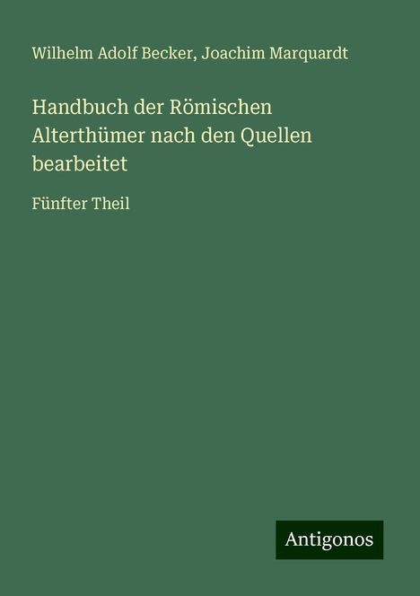 Wilhelm Adolf Becker: Handbuch der Römischen Alterthümer nach den Quellen bearbeitet, Buch