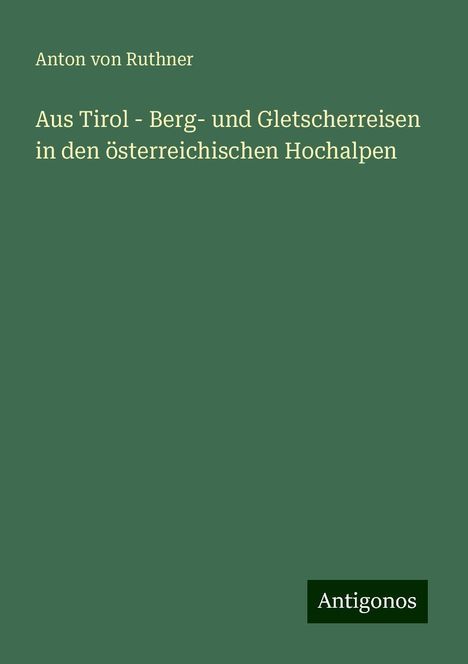 Anton Von Ruthner: Aus Tirol - Berg- und Gletscherreisen in den österreichischen Hochalpen, Buch