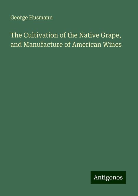 George Husmann: The Cultivation of the Native Grape, and Manufacture of American Wines, Buch