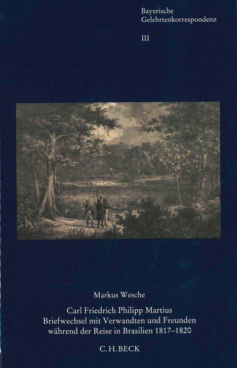 Text: "Bayerische Gelehrtenkorrespondenz III. Markus Wesche. Carl Friedrich Philipp Martius Briefwechsel mit Verwandten und Freunden während der Reise in Brasilien 1817–1820. C.H. BECK."

Illustration: Menschen im Wald an einem Seeufer.
