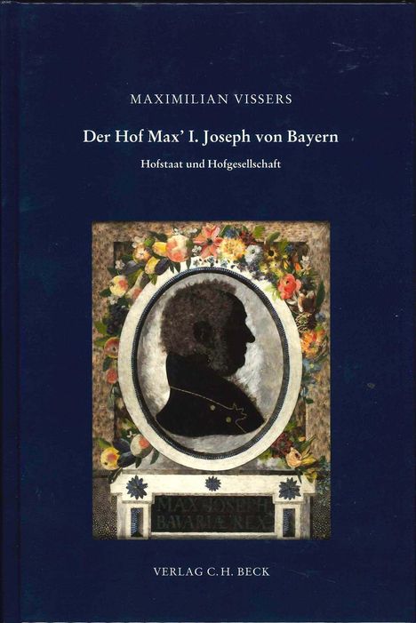 MAXIMILIAN VISSERS: Der Hof Max' I. Joseph von Bayern. Dunkle Silhouette im Blumenrahmen. VERLAG C.H. BECK.