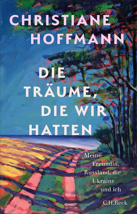 CHRISTIANE HOFFMANN: DIE TRÄUME, DIE WIR HATTEN. Meine Freundin, Russland, die Ukraine und ich. Bunte Landschaftsmalerei.