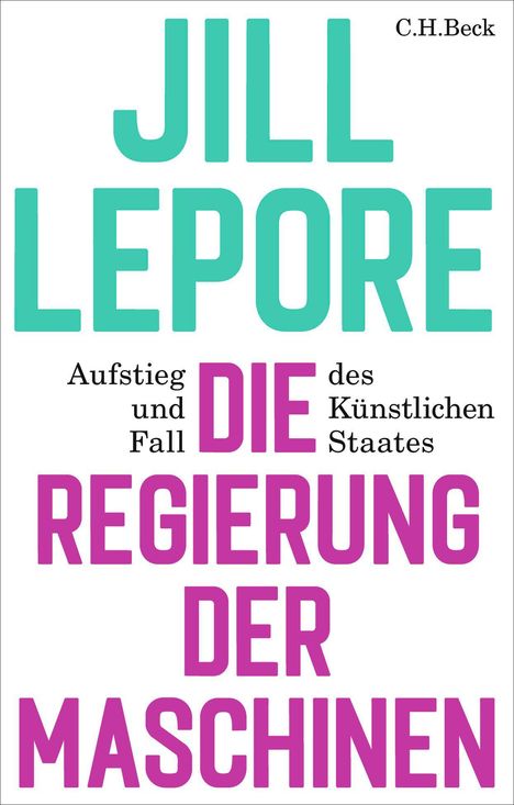JILL LEPORE. Aufstieg und Fall des Künstlichen Staates. DIE REGIERUNG DER MASCHINEN. C.H.Beck.