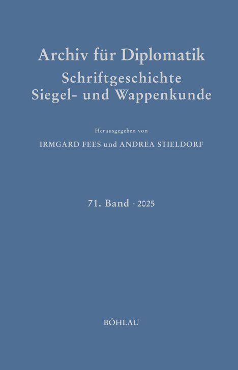 Titel: "Archiv für Diplomatik". Herausgegeben von Irmgard Fees und Andrea Stieldorf. 71. Band · 2025. Verlag BÖHLAU.