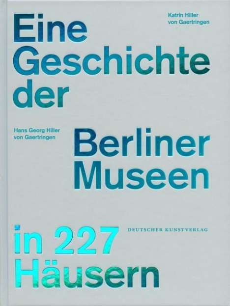 Hans G. Hiller von Gaertringen: Geschichte der Berliner Museen in 227 Häusern, Buch
