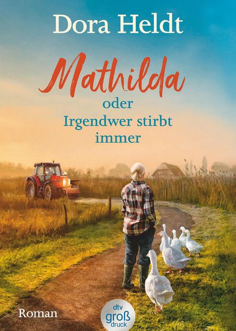 "Dora Heldt, Mathilda oder Irgendwer stirbt immer. Roman. dtv großdruck." Eine Frau führt Gänse, ein Traktor fährt.