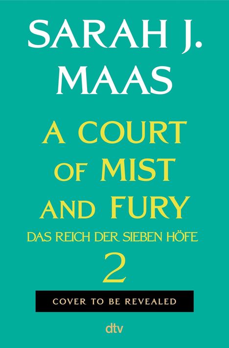 Text: "SARAH J. MAAS", "A COURT OF MIST AND FURY", "DAS REICH DER SIEBEN HÖFE", "2", "COVER TO BE REVEALED", "dtv". Teal Hintergrund.