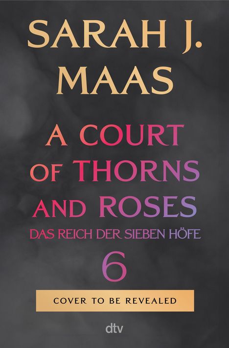 „SARAH J. MAAS A COURT OF THORNS AND ROSES DAS REICH DER SIEBEN HÖFE 6 COVER TO BE REVEALED“ vor schwarzem Hintergrund.