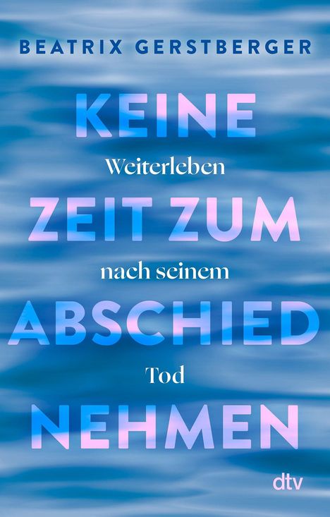 BEATRIX GERSTBERGER, KEINE ZEIT ZUM ABSCHIED NEHMEN, Weiterleben nach seinem Tod, dtv. Hintergrund: Wellen in Blautönen.