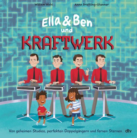 William Wahl: Ella &amp; Ben und Kraftwerk - Von geheimen Studios, perfekten Doppelgängern und fernen Sternen, Buch