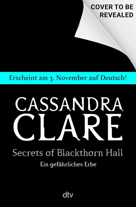 "COVER TO BE REVEALED. Erscheint am 3. November auf Deutsch! Cassandra Clare, Secrets of Blackthorn Hall, Ein gefährliches Erbe."