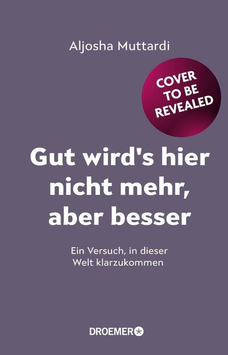 "Cover to be revealed. Gut wird's hier nicht mehr, aber besser. Ein Versuch, in dieser Welt klarzukommen." Oben Name, unten Logo.