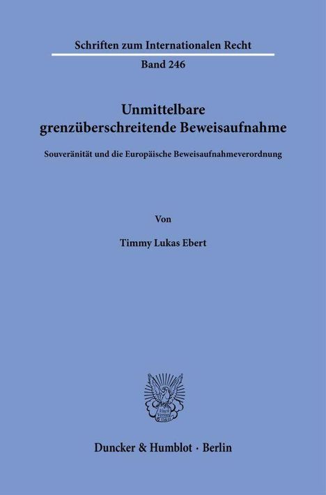 Schriften zum Internationalen Recht Band 246. Unmittelbare grenzüberschreitende Beweisaufnahme, Timmy Lukas Ebert, Verlag in Berlin.
