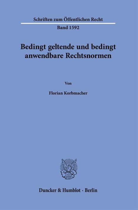"Schriften zum Öffentlichen Recht Band 1592. Bedingt geltende und bedingt anwendbare Rechtsnormen. Florian Korbmacher."