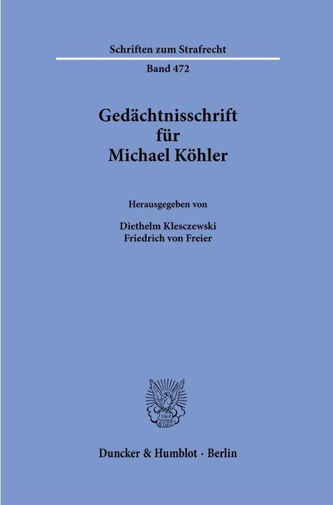 "Schriften zum Strafrecht, Band 472. Gedächtnisschrift für Michael Köhler, herausgegeben von Diethelm Klesczewski, Friedrich von Freier. Duncker & Humblot · Berlin." In der Mitte ein Emblem mit einem Adler. Hintergrund in Blau.