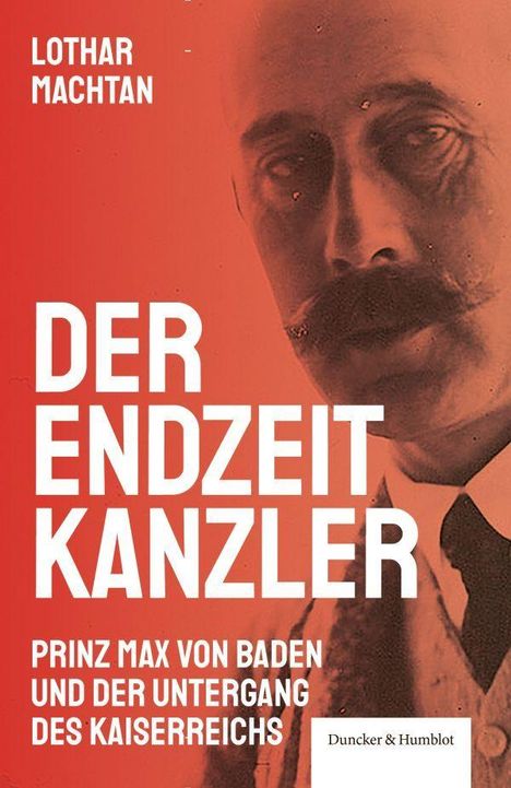 „Lothar Machtan, Der Endzeitkanzler. Prinz Max von Baden und der Untergang des Kaiserreichs.“ Halbporträt eines Mannes.