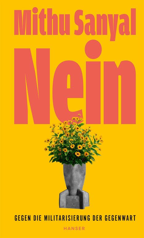 Text: "Mithu Sanyal Nein. Gegen die Militarisierung der Gegenwart. Hanser." Ein Blumenstrauß in einer grauen Vase.