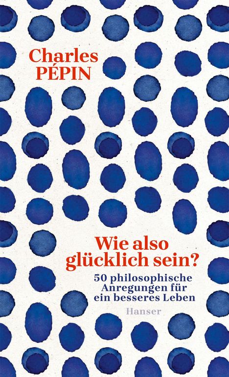Texte: „Charles Pépin“, „Wie also glücklich sein? 50 philosophische Anregungen für ein besseres Leben“, „Hanser“. Hintergrund: blaue Punkte.