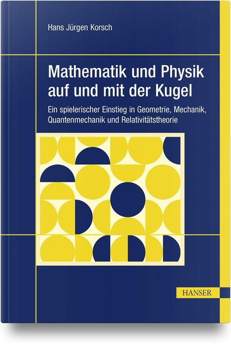 "Mathematik und Physik auf und mit der Kugel" von Hans Jürgen Korsch. Illustration: Gelbe und blaue geometrische Muster.