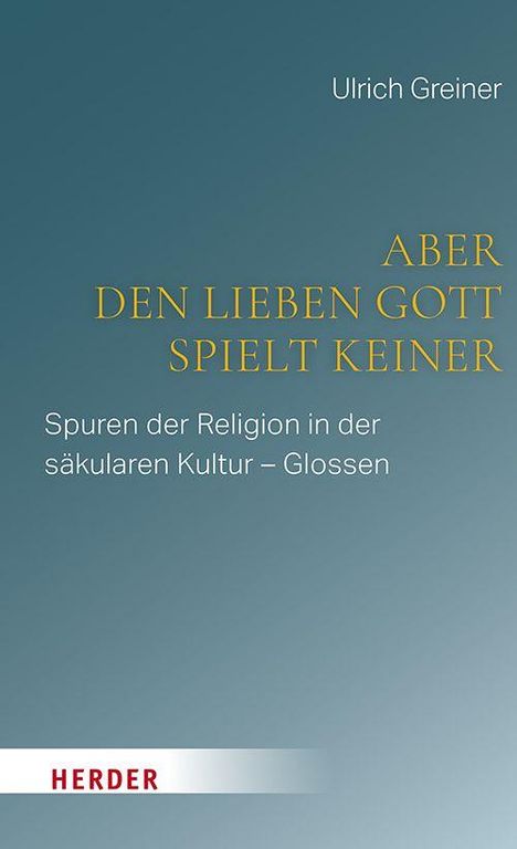 Titel: "Aber den lieben Gott spielt keiner". Autor: Ulrich Greiner. Thema: Religion in säkularer Kultur – Glossen. Verlag: Herder.
