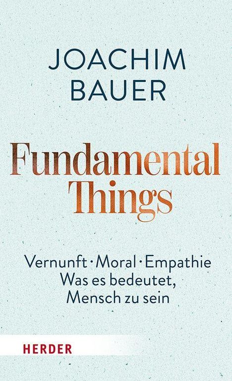 „JOACHIM BAUER, Fundamental Things, Vernunft · Moral · Empathie, Was es bedeutet, Mensch zu sein,“ Herder-Verlag-Logo.