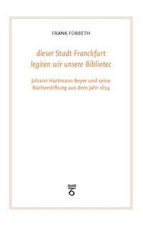 Frank Fürbeth: Fürbeth, F: "dieser Stadt Franckfurt legiren wir unsere Bibl, Buch