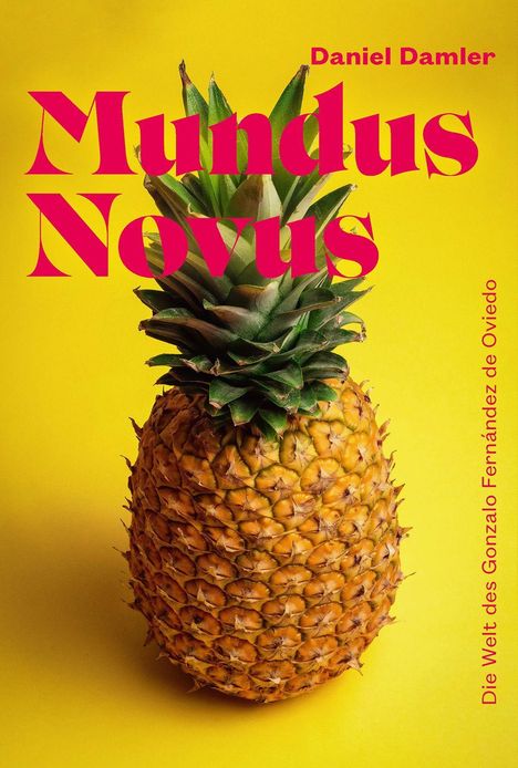 "Mundus Novus" in großen roten Buchstaben, Hintergrund gelb, zeigt eine Ananas. "Daniel Damler" und "Die Welt des Gonzalo Fernández de Oviedo".