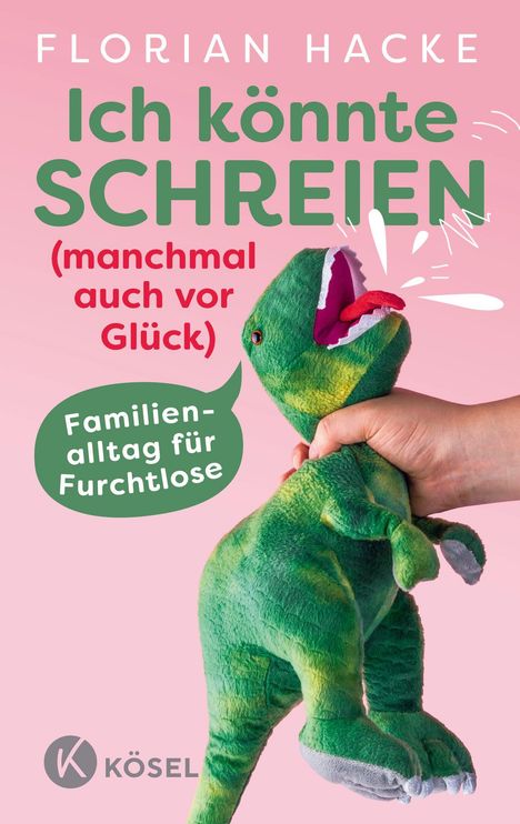 "Florian Hacke: Ich könnte SCHREIEN (manchmal auch vor Glück) Familienalltag für Furchtlose, KÖSEL." Ein Dino-Plüschtier.