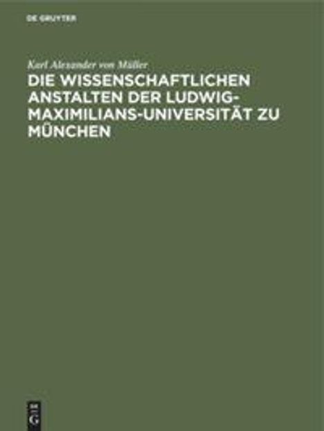 Karl Alexander von Müller: Die wissenschaftlichen Anstalten der Ludwig-Maximilians-Universität zu München, Buch