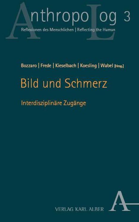 AnthropoLog 3. Bild und Schmerz: Interdisziplinäre Zugänge. Herausgeber: Bozzaro, Frede, Kieselbach, Koesling, Wabel. Verlag Karl Alber.