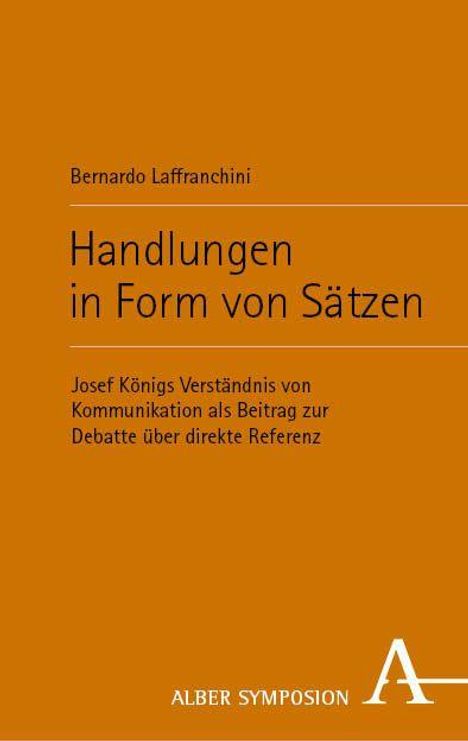 Titel: Handlungen in Form von Sätzen. Untertitel: Josef Königs Verständnis von Kommunikation als Beitrag zur Debatte über direkte Referenz. Oben: Bernardo Laffranchini. Unten: ALBER SYMPOSION mit Logo. Brauner Hintergrund.