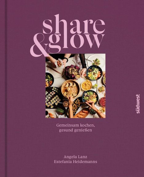 "share & glow. Gemeinsam kochen, gesund genießen. Angela Lanz, Estefania Heidemanns." Menschen teilen Essen.