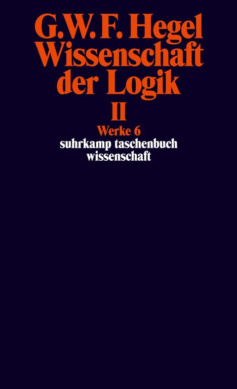 Georg Wilhelm Friedrich Hegel: Wissenschaft der Logik II. Erster Teil. Die objektive Logik. Zweites Buch. Zweiter Teil. Die subjektive Logik, Buch