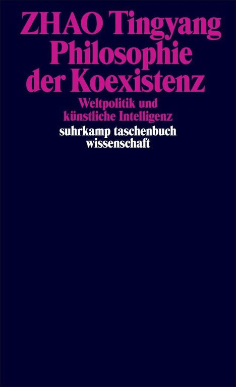 "ZHAO Tingyang, Philosophie der Koexistenz, Weltpolitik und künstliche Intelligenz, suhrkamp taschenbuch wissenschaft."