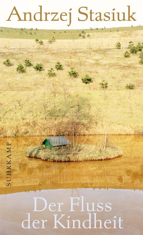 "Andrzej Stasiuk," "Der Fluss der Kindheit," "Suhrkamp." Eine hügelige Landschaft, kleines Haus auf Insel in braunem Fluss.