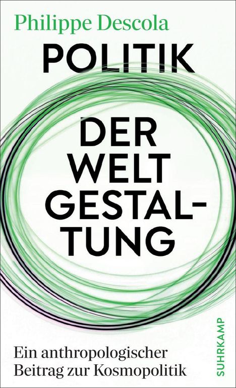 Philippe Descola: POLITIK DER WELTGESTALTUNG. Grüne Kreise, schwarzer Text. Verlag: Suhrkamp.
