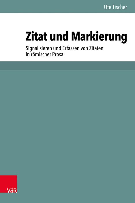 Titel: "Zitat und Markierung", Untertitel: "Signalisieren und Erfassen von Zitaten in römischer Prosa", Autor: Ute Tischer.