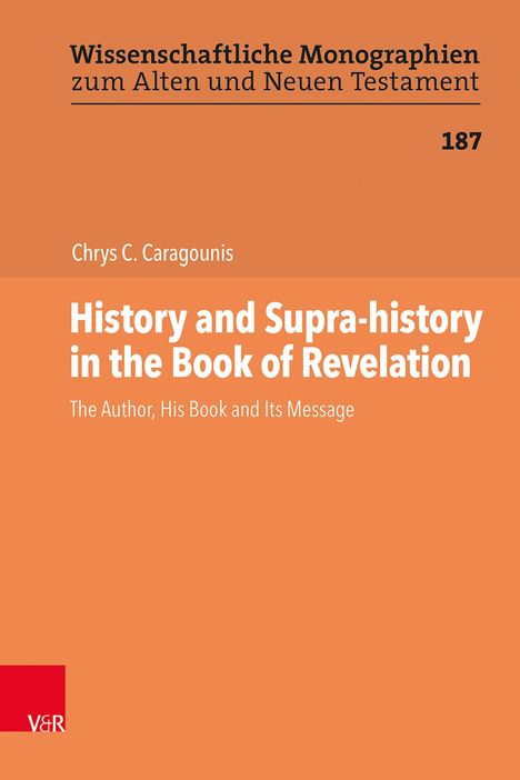 Wissenschaftliche Monographien zum Alten und Neuen Testament 187. Chrys C. Caragounis. History and Supra-history in the Book of Revelation.