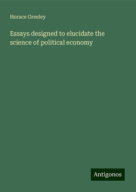 Horace Greeley: Essays designed to elucidate the science of political economy, Buch