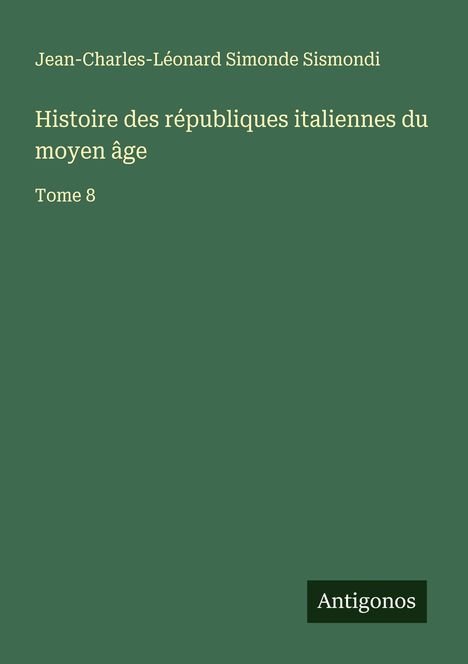Jean-Charles-Léonard Simonde Sismondi: Histoire des républiques italiennes du moyen âge, Buch