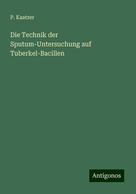 P. Kaatzer: Die Technik der Sputum-Untersuchung auf Tuberkel-Bacillen, Buch