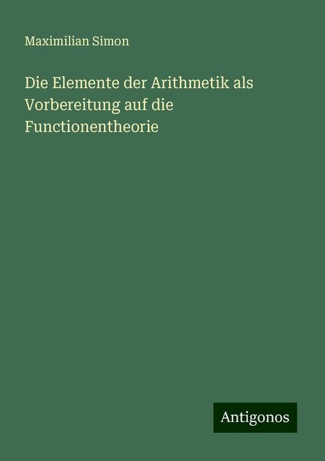 Maximilian Simon: Die Elemente der Arithmetik als Vorbereitung auf die Functionentheorie, Buch