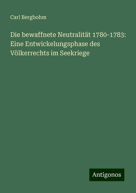 Carl Bergbohm: Die bewaffnete Neutralität 1780-1783: Eine Entwickelungsphase des Völkerrechts im Seekriege, Buch