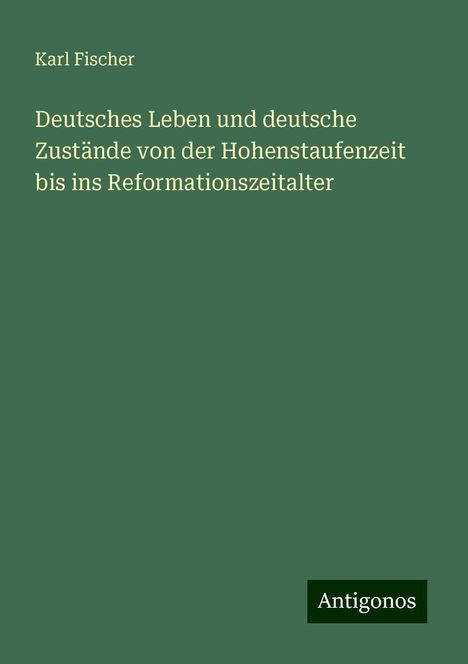 Karl Fischer: Deutsches Leben und deutsche Zustände von der Hohenstaufenzeit bis ins Reformationszeitalter, Buch