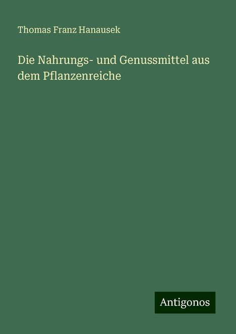 Thomas Franz Hanausek: Die Nahrungs- und Genussmittel aus dem Pflanzenreiche, Buch