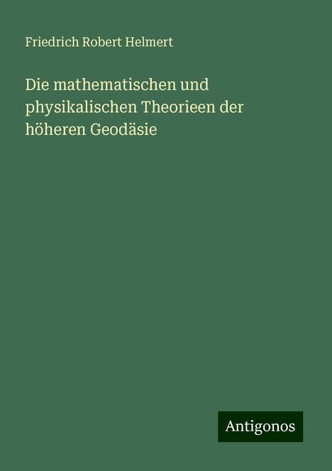 Friedrich Robert Helmert: Die mathematischen und physikalischen Theorieen der höheren Geodäsie, Buch