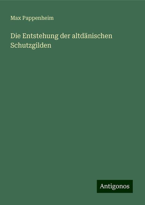 Max Pappenheim: Die Entstehung der altdänischen Schutzgilden, Buch