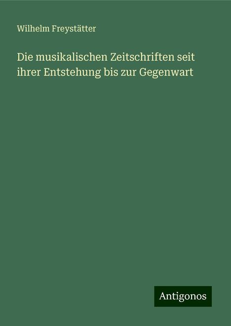 Wilhelm Freystätter: Die musikalischen Zeitschriften seit ihrer Entstehung bis zur Gegenwart, Buch